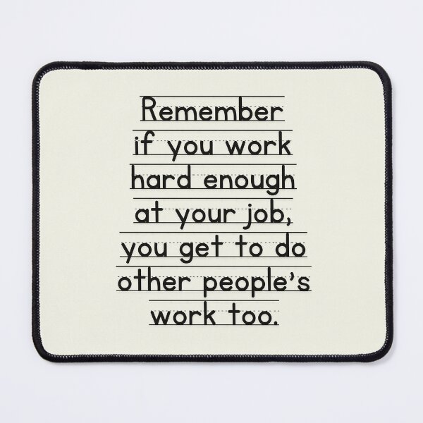 Item preview, Remember If You Work Hard Enough At Your Job, You Get To Do Other People's Work Too designed and sold by SunfullyYours.