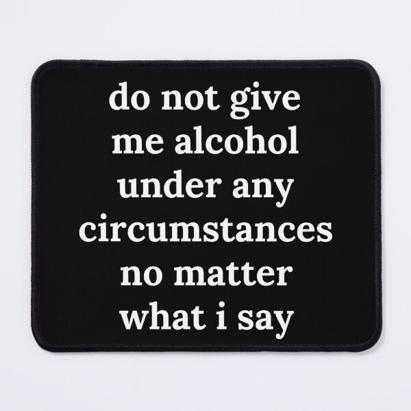 Item preview, do not give me alcohol under any circumstances designed and sold by killzak.
