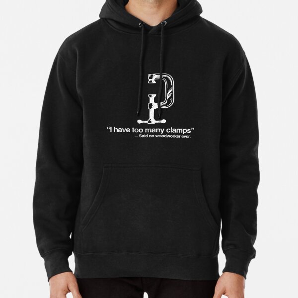 I Have Too Many Clamps Woodworking Carpenter Pullover Hoodie
