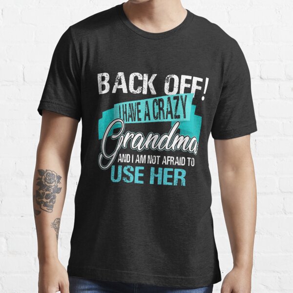 Back Off I Have A Crazy Grandma And I Am Not Afraid To Use Her Shirt