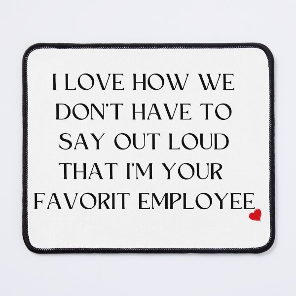 Item preview, I Love How We Don't Have to Say Out Loud That I Am Your Favorite Employee designed and sold by ikramart11.