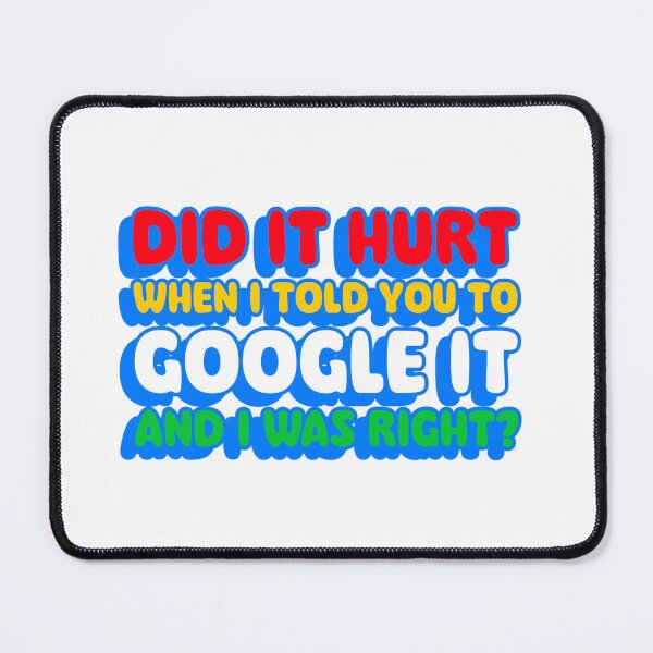 Item preview, DID IT HURT WHEN I TOLD YOU TO GOOGLE IT AND I WAS RIGHT? designed and sold by InkBarn.