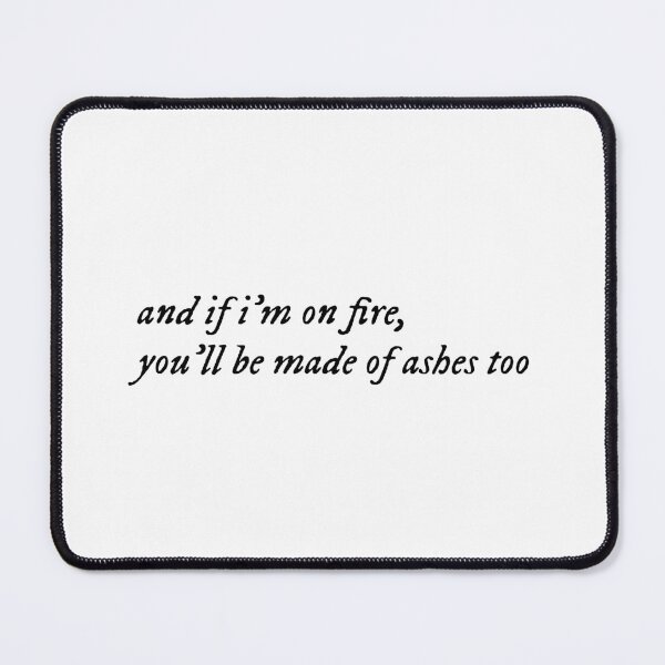 Item preview, and if i'm on fire, you'll be made of ashes too designed and sold by ylimenna.