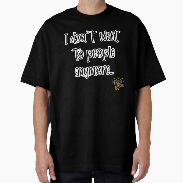 I don't want to people anymore... Oversized T-Shirt