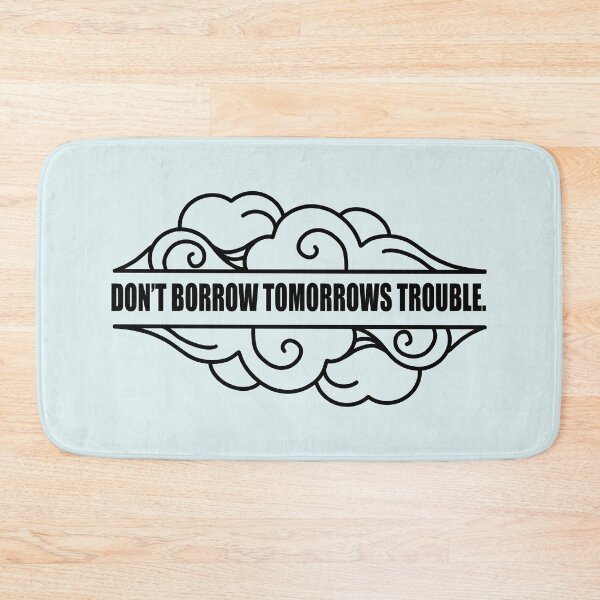 Item preview, "Don't borrow tomorrows trouble." designed and sold by literartyghost.
