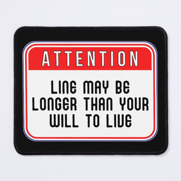 Item preview, ATTENTION: Line May Be Longer Than Your Will To Live - funny warning signs designed and sold by DesignsFromTW-S.