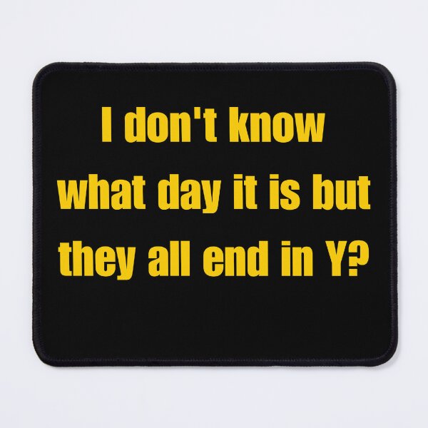 Item preview, I Don't Know What Day It Is But They All End In Why designed and sold by Flirt-Teez.