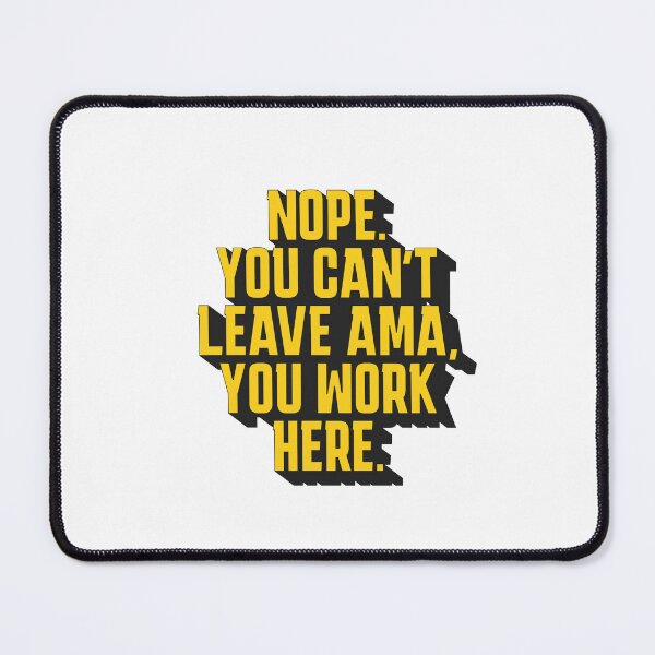 Item preview, Nope. You Can't leave AMA, you work here. designed and sold by musthavewords.