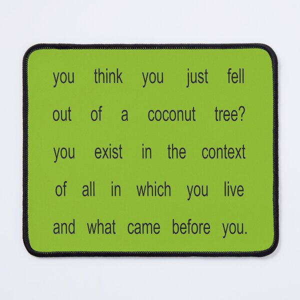 Item preview, You think you feel out of a coconut tree? You exist in the context of all in which you live and what came before you. - long version designed and sold by Rosadraws.
