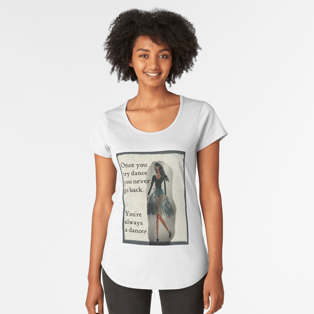 Once You Try Dance, You're Always a Dancer Premium Scoop T-Shirt