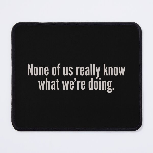 Item preview, NONE OF US REALLY KNOW WHAT WE’RE DOING. designed and sold by Detachedsoul.