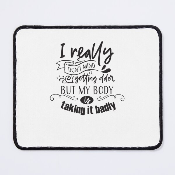 Item preview, I Really Don't Mind Getting Older, But My Body is Taking it Badly designed and sold by Mundo Tees.