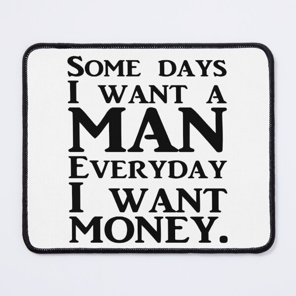 Item preview, SOME DAYS I WANT A MAN EVERYDAY I WANT MONEY. BLACK DESIGN designed and sold by Rejiboustarts.
