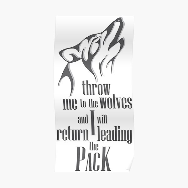 "throw me to the wolves and I will return leading the PACK" Poster for