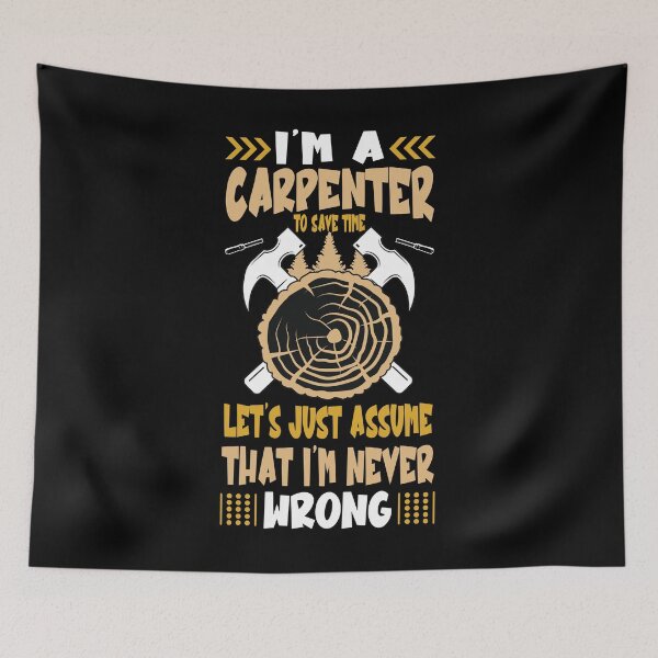 Item preview, I'm A Carpenter to save time let's just assume That I'm Never Wrong. designed and sold by Amerchbiz.
