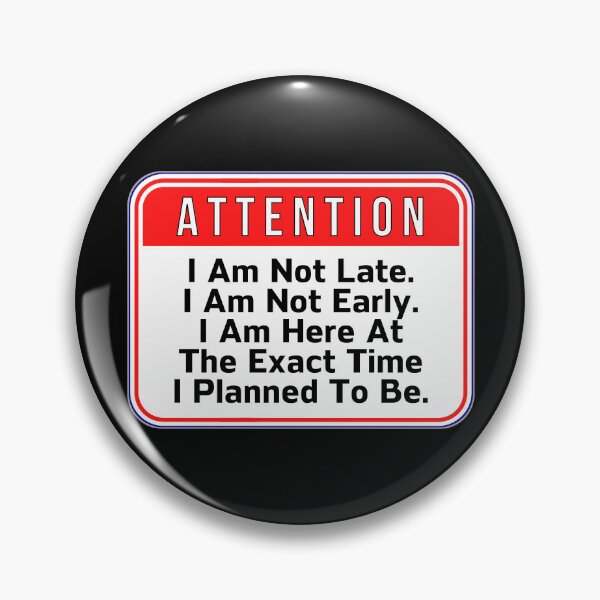 Item preview, ATTENTION:  I Am Not Late.  I Am Not Early.  I Am Here At The Exact Time I Planned To Be. - funny warning signs designed and sold by DesignsFromTW-S.