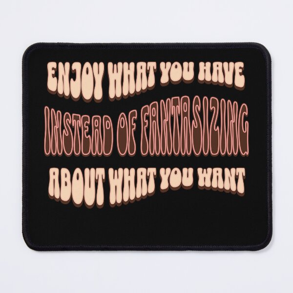 Item preview, Enjoy What You Have Instead of Fantasizing About What You Want designed and sold by signshirtz.