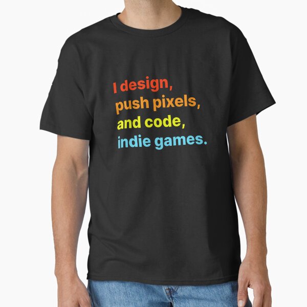 I design, push pixels, and code, indie games Classic T-Shirt