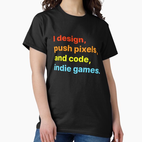 I design, push pixels, and code, indie games Classic T-Shirt
