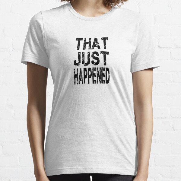 Just Happened Essential T-Shirt