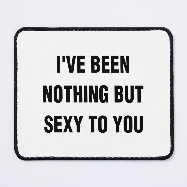 Item preview, I'VE BEEN NOTHING BUT SEXY TO YOU. BLACK DESIGN designed and sold by Rejiboustarts.