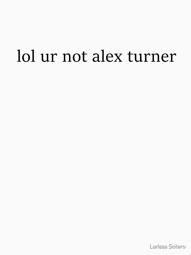 lol ur not alex turner t shirt