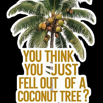 "You Think You Just Fell Out Of a Coconut Tree" Sticker for Sale by