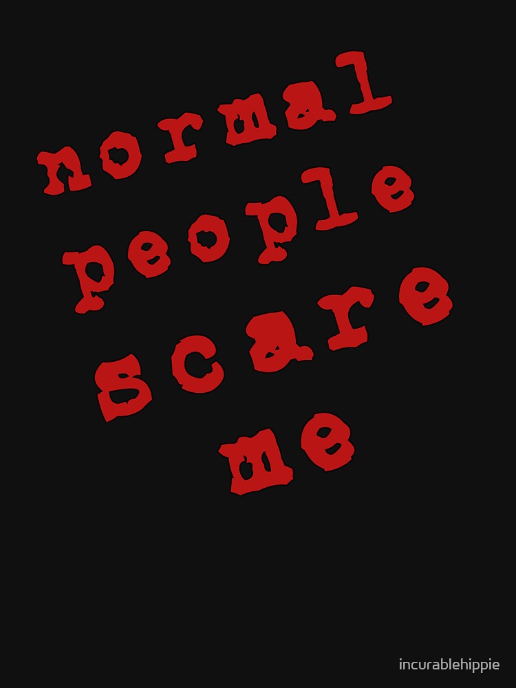 Normal People Scare Me! by incurablehippie