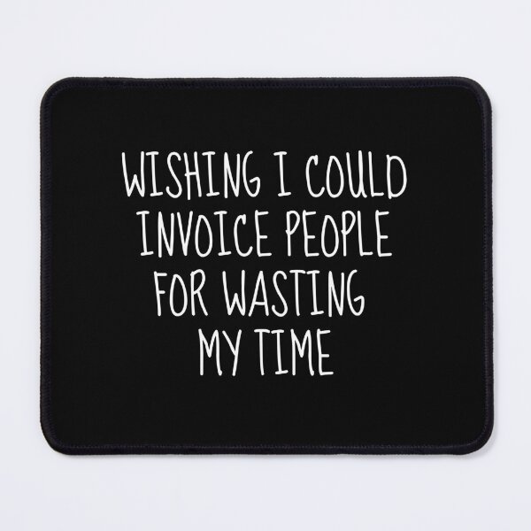 Item preview, Wishing I Could Invoice People For Wasting My Time designed and sold by FarmOfCuties.
