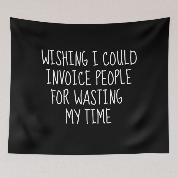 Item preview, Wishing I Could Invoice People For Wasting My Time designed and sold by FarmOfCuties.