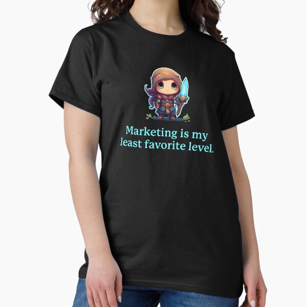Marketing is my least favorite level. Classic T-Shirt