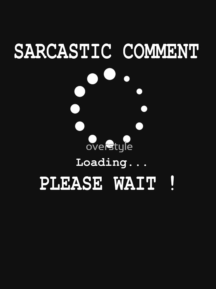 sarcastic comment loading please wait t shirt