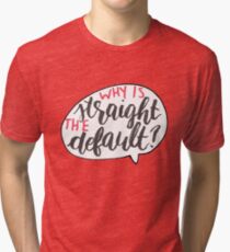 Why Is Straight The Default? - Simon Vs. Tri-blend T-Shirt