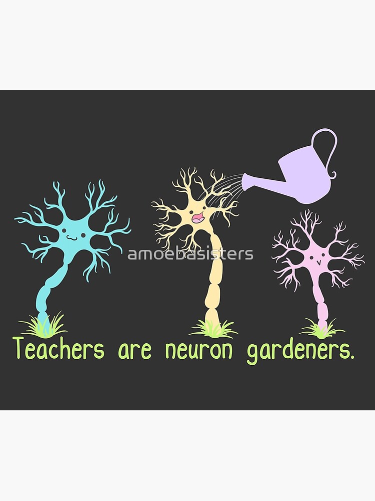 Teachers Are Neuron Gardeners by amoebasisters