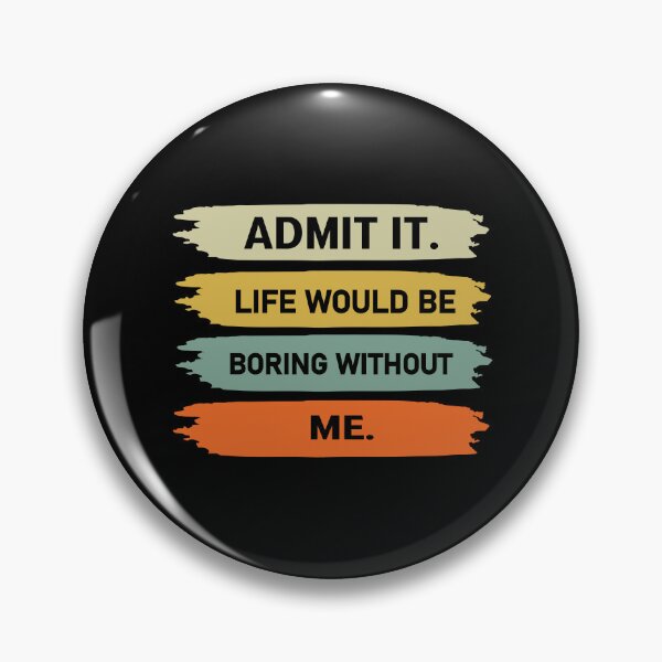 Item preview, admit it life would be boring without me  designed and sold by Felinefinesse.