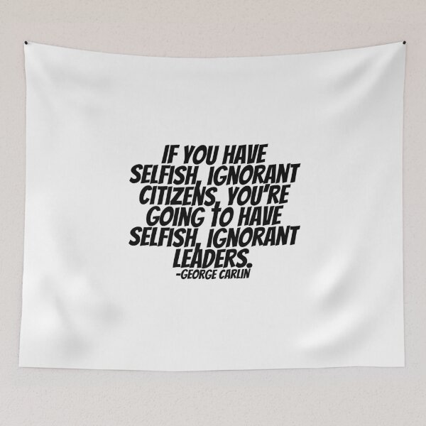 Item preview, George Carlin - If You Have Selfish, Ignorant Citizens, You're Going To Have Selfish, Ignorant Leaders.  designed and sold by CharmStudio.