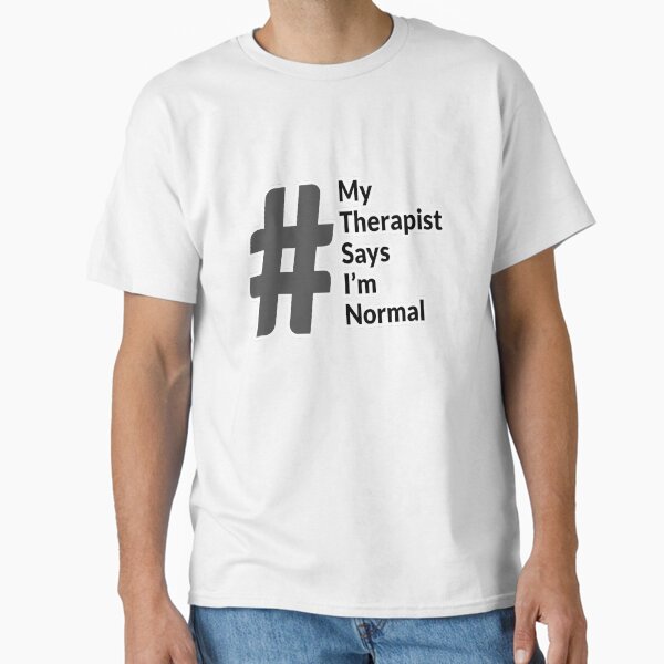 My therapist says I'm normal Classic T-Shirt