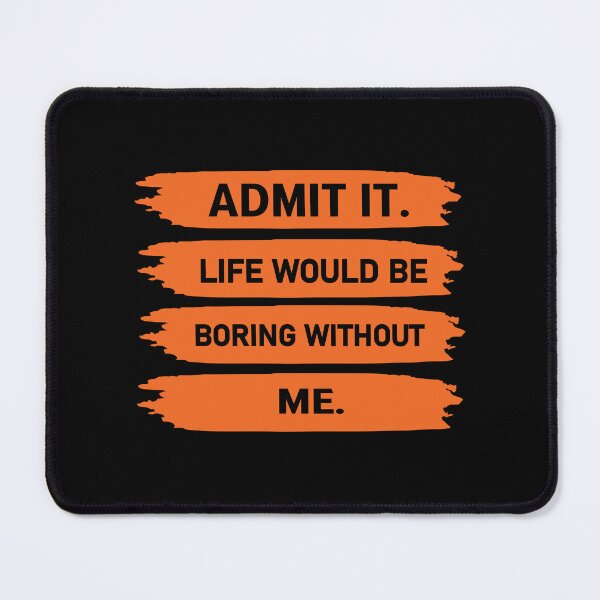 Item preview,  admit it life would be boring without me  designed and sold by Felinefinesse.