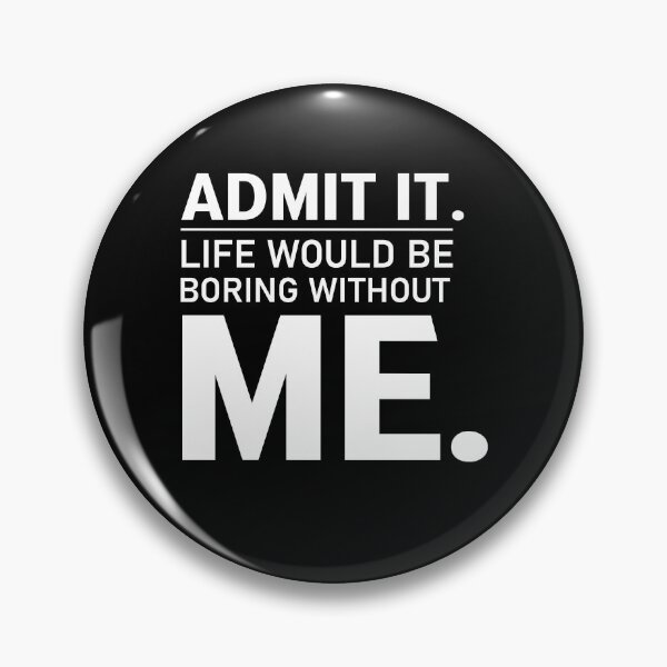 Item preview, admit it life would be boring without me  designed and sold by Felinefinesse.