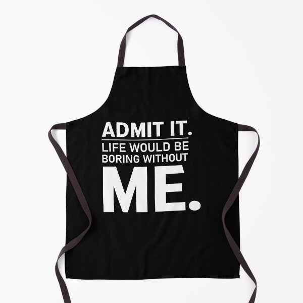 Item preview, admit it life would be boring without me  designed and sold by Felinefinesse.