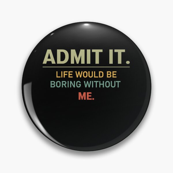 Item preview, admit it life would be boring without me  designed and sold by Felinefinesse.