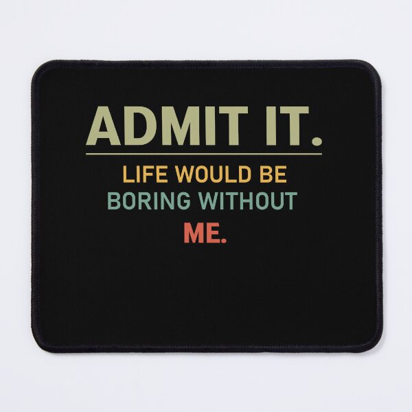 Item preview, admit it life would be boring without me  designed and sold by Felinefinesse.