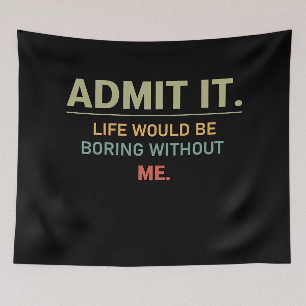Item preview, admit it life would be boring without me  designed and sold by Felinefinesse.