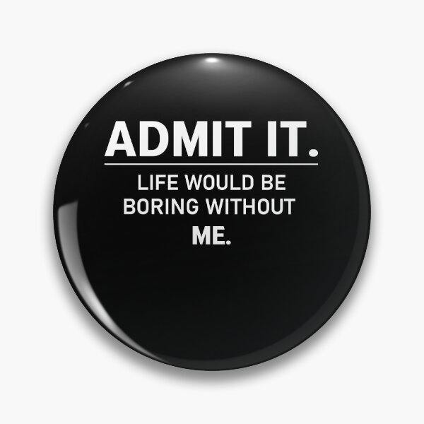Item preview,  admit it life would be boring without me  designed and sold by Felinefinesse.