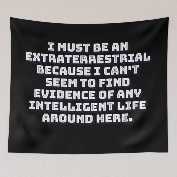 Item preview, I Must Be An Extraterrestrial Because I Can't Seem To Find Evidence of Intelligent Life designed and sold by signshirtz.