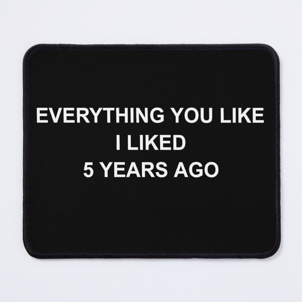 Item preview, Everything You Like I Liked 5 Years Ago Shirt designed and sold by dgavisuals.