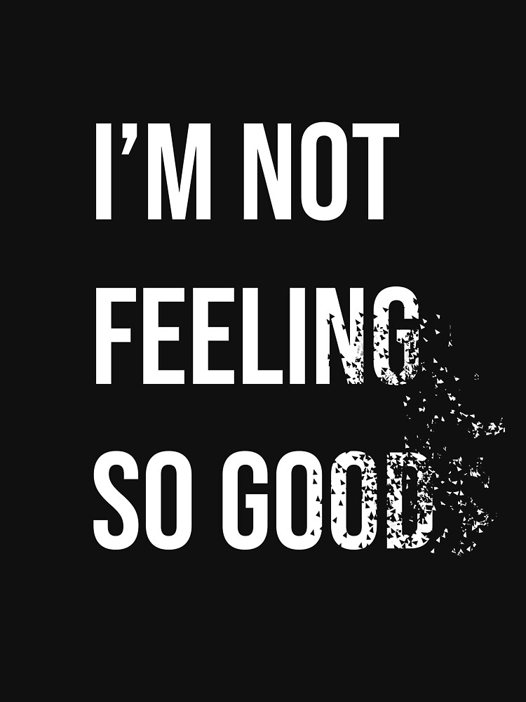 not-feeling-so-good-t-shirt-by-mattomrb-redbubble