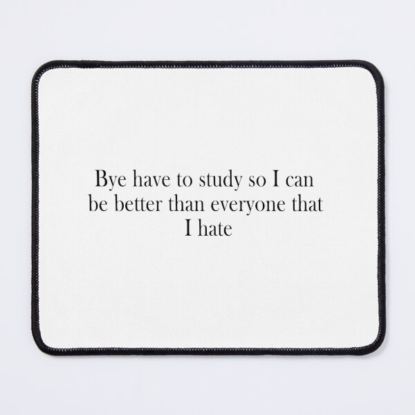Item preview, Bye have to study so I can be better than everyone that I hate designed and sold by Aymanerachif.