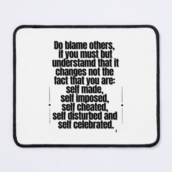 Item preview, Do blame others if you must but it changes not the fact that you are self made, self imposed, self cheated, self disturbed and self celebrated. designed and sold by Finds.