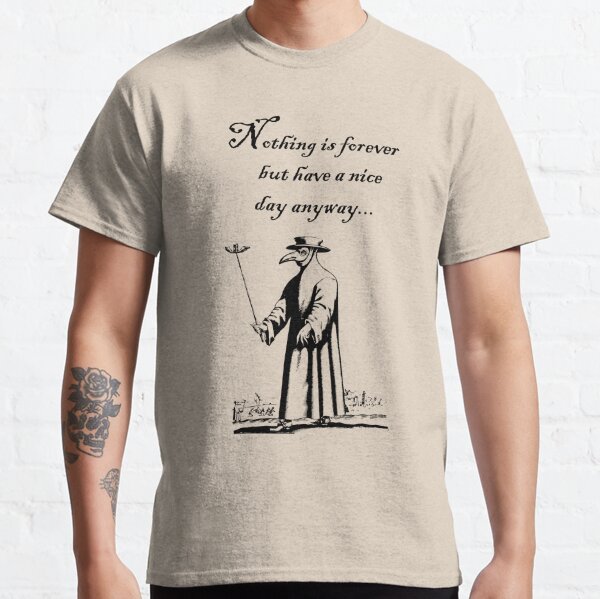 Nothing is forever but have a nice day anyway Classic T-Shirt